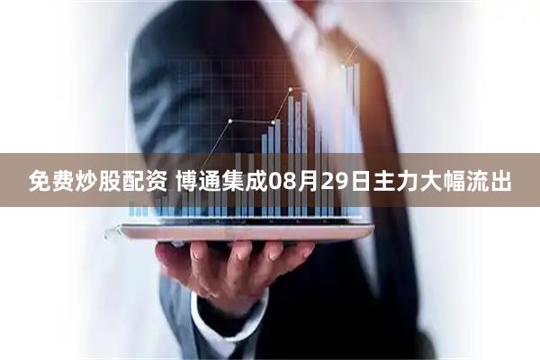 免费炒股配资 博通集成08月29日主力大幅流出