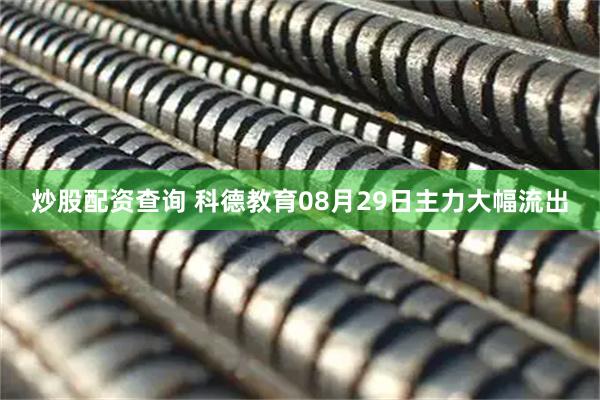 炒股配资查询 科德教育08月29日主力大幅流出