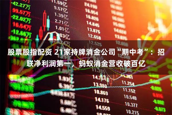 股票股指配资 21家持牌消金公司“期中考”：招联净利润第一，蚂蚁消金营收破百亿