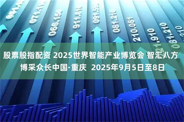 股票股指配资 2025世界智能产业博览会 智汇八方 博采众长中国·重庆  2025年9月5日至8日