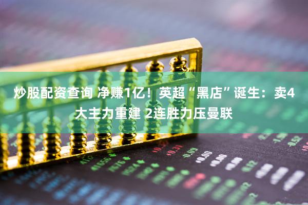 炒股配资查询 净赚1亿！英超“黑店”诞生：卖4大主力重建 2连胜力压曼联