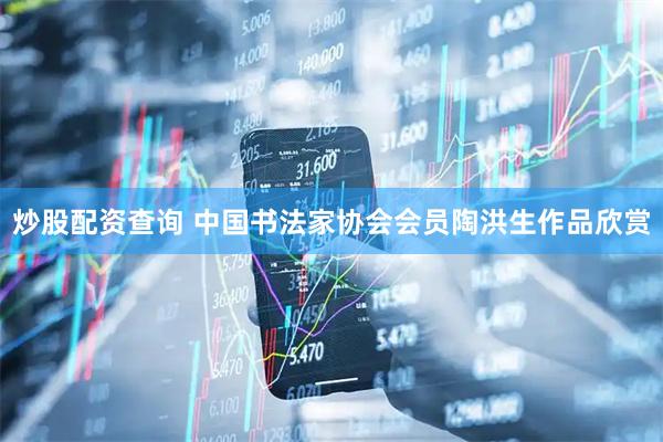 炒股配资查询 中国书法家协会会员陶洪生作品欣赏