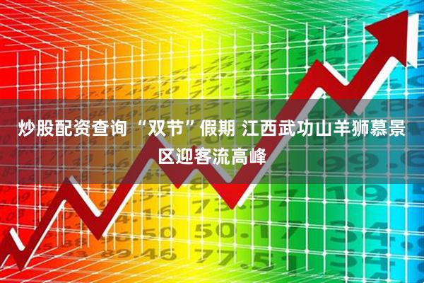 炒股配资查询 “双节”假期 江西武功山羊狮慕景区迎客流高峰
