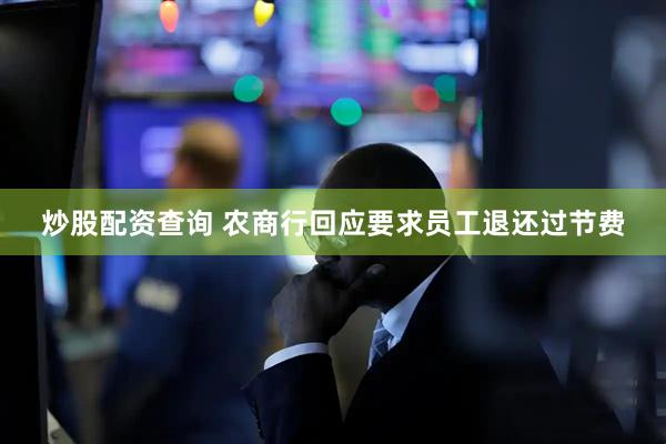 炒股配资查询 农商行回应要求员工退还过节费