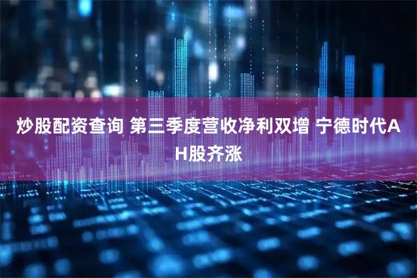 炒股配资查询 第三季度营收净利双增 宁德时代AH股齐涨