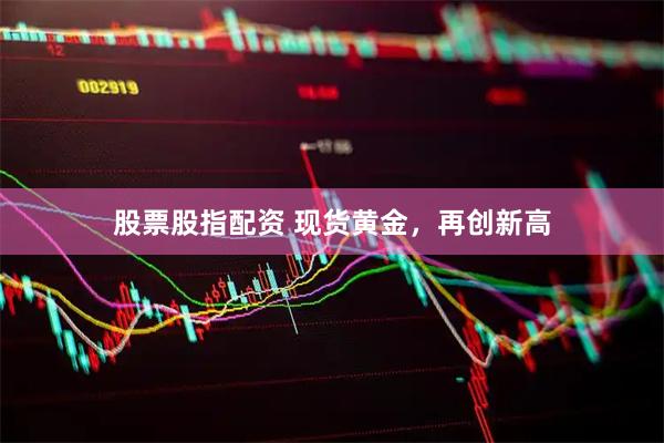 股票股指配资 现货黄金，再创新高