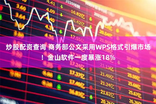 炒股配资查询 商务部公文采用WPS格式引爆市场！金山软件一度暴涨18%