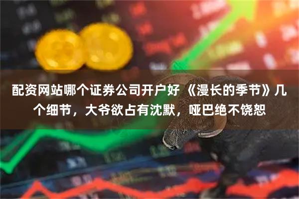 配资网站哪个证券公司开户好 《漫长的季节》几个细节，大爷欲占有沈默，哑巴绝不饶恕