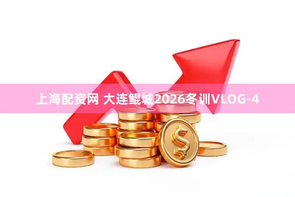 上海配资网 大连鲲城2026冬训VLOG-4