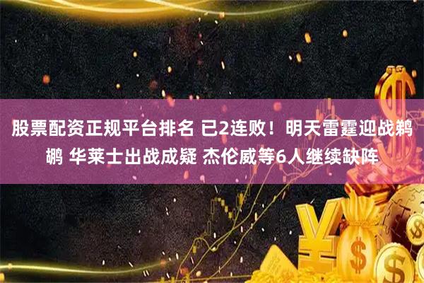 股票配资正规平台排名 已2连败！明天雷霆迎战鹈鹕 华莱士出战成疑 杰伦威等6人继续缺阵