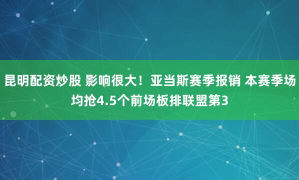 昆明配资炒股 影响很大！亚当斯赛季报销 本赛季场均抢4.5个前场板排联盟第3