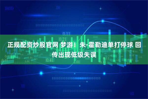 正规配资炒股官网 梦游！朱·霍勒迪单打停球 回传出现低级失误
