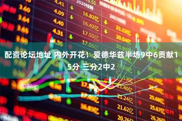 配资论坛地址 内外开花！爱德华兹半场9中6贡献15分 三分2中2