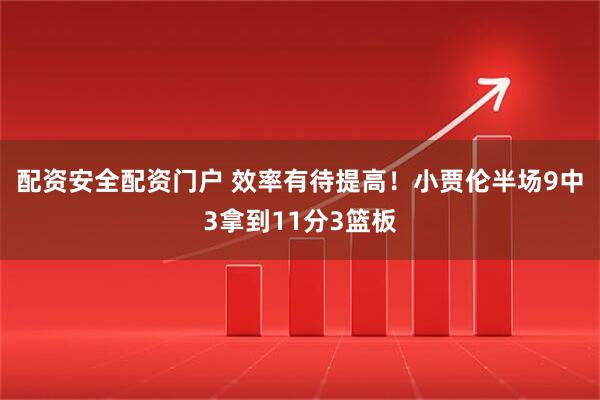 配资安全配资门户 效率有待提高！小贾伦半场9中3拿到11分3篮板