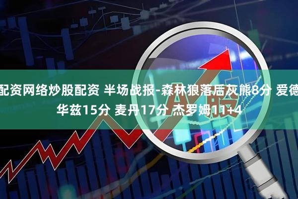 配资网络炒股配资 半场战报-森林狼落后灰熊8分 爱德华兹15分 麦丹17分 杰罗姆11+4