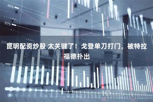 昆明配资炒股 太关键了！戈登单刀打门，被特拉福德扑出