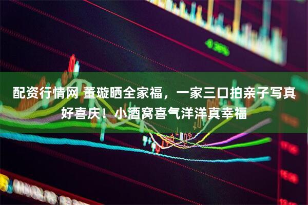 配资行情网 董璇晒全家福，一家三口拍亲子写真好喜庆！小酒窝喜气洋洋真幸福
