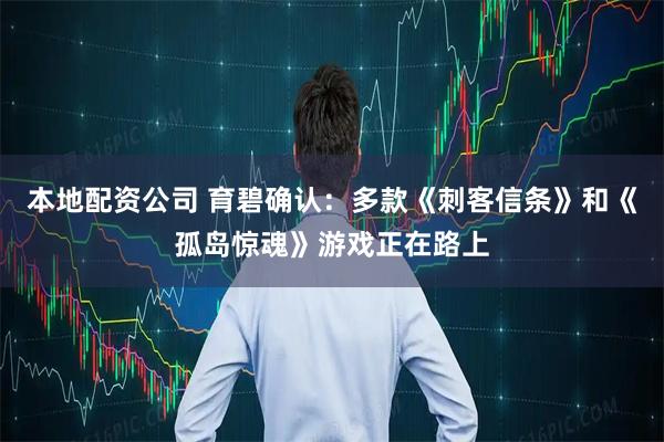 本地配资公司 育碧确认：多款《刺客信条》和《孤岛惊魂》游戏正在路上