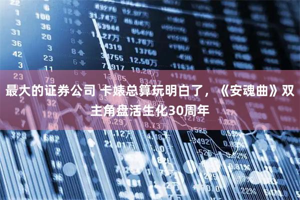 最大的证券公司 卡婊总算玩明白了，《安魂曲》双主角盘活生化30周年