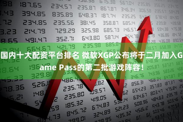 国内十大配资平台排名 微软XGP公布将于二月加入Game Pass的第二批游戏阵容！