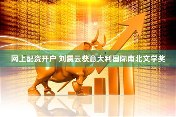 网上配资开户 刘震云获意大利国际南北文学奖