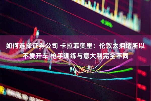 如何选择证券公司 卡拉菲奥里：伦敦太拥堵所以不爱开车 枪手训练与意大利完全不同