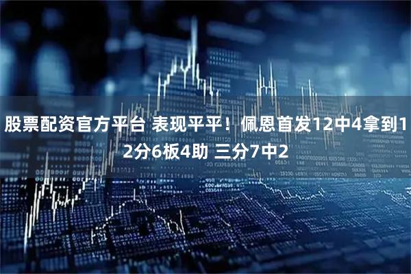 股票配资官方平台 表现平平！佩恩首发12中4拿到12分6板4助 三分7中2