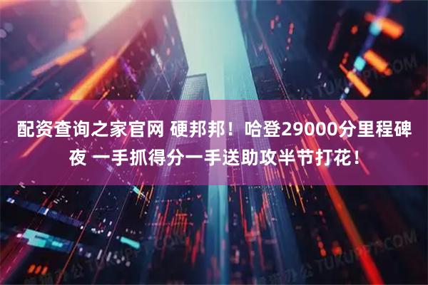 配资查询之家官网 硬邦邦！哈登29000分里程碑夜 一手抓得分一手送助攻半节打花！