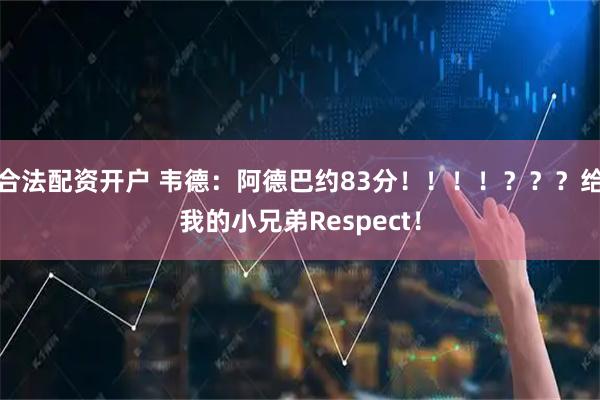 合法配资开户 韦德：阿德巴约83分！！！！？？？给我的小兄弟Respect！