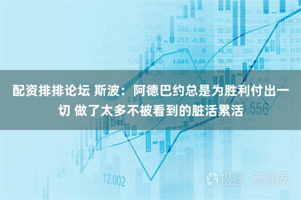 配资排排论坛 斯波：阿德巴约总是为胜利付出一切 做了太多不被看到的脏活累活