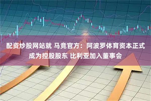 配资炒股网站就 马竞官方：阿波罗体育资本正式成为控股股东 比利亚加入董事会