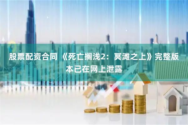 股票配资合同 《死亡搁浅2：冥滩之上》完整版本已在网上泄露
