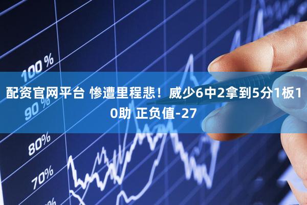 配资官网平台 惨遭里程悲！威少6中2拿到5分1板10助 正负值-27