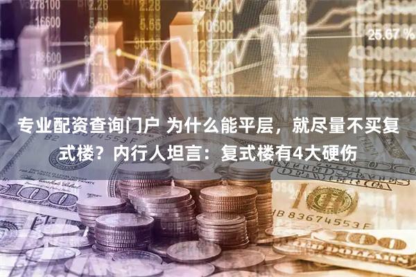 专业配资查询门户 为什么能平层，就尽量不买复式楼？内行人坦言：复式楼有4大硬伤
