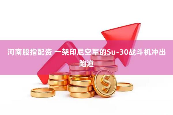 河南股指配资 一架印尼空军的Su-30战斗机冲出跑道