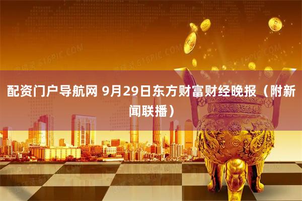 配资门户导航网 9月29日东方财富财经晚报（附新闻联播）